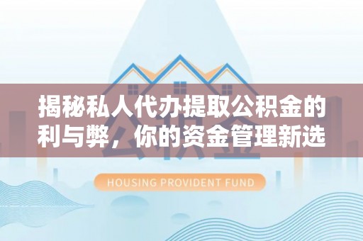 孝昌揭秘私人代办提取公积金的利与弊，你的资金管理新选择