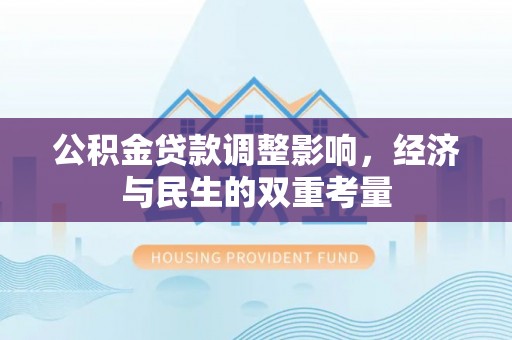 孝昌公积金贷款调整影响，经济与民生的双重考量