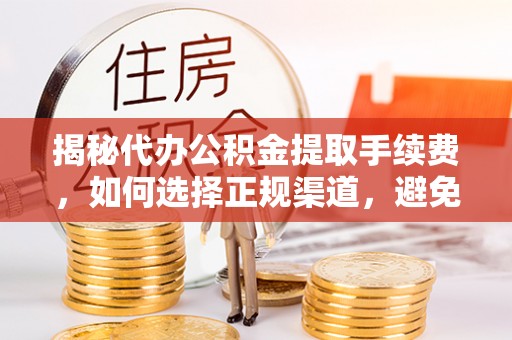 孝昌揭秘代办公积金提取手续费，如何选择正规渠道，避免上当受骗