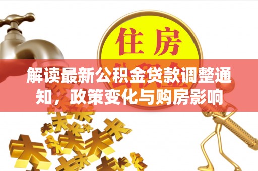 孝昌解读最新公积金贷款调整通知，政策变化与购房影响