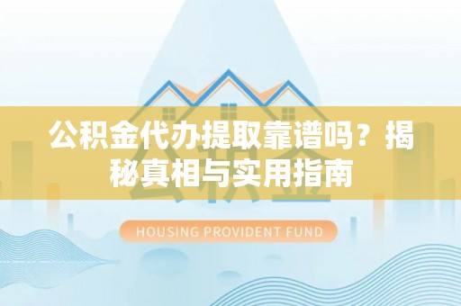 孝昌公积金代办提取靠谱吗？揭秘真相与实用指南