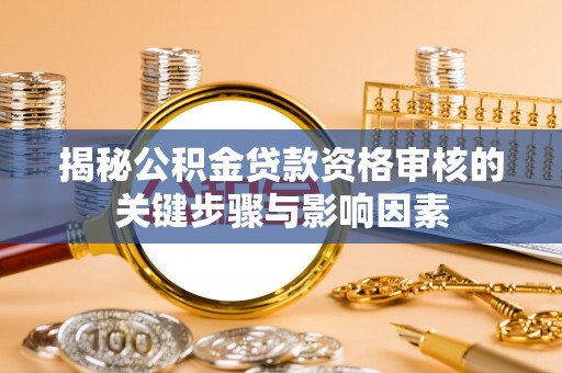 孝昌揭秘公积金贷款资格审核的关键步骤与影响因素