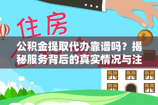 孝昌公积金提取代办靠谱吗？揭秘服务背后的真实情况与注意事项