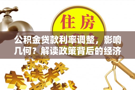 孝昌公积金贷款利率调整，影响几何？解读政策背后的经济逻辑
