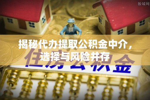 孝昌揭秘代办提取公积金中介，选择与风险并存