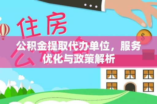 孝昌公积金提取代办单位，服务优化与政策解析