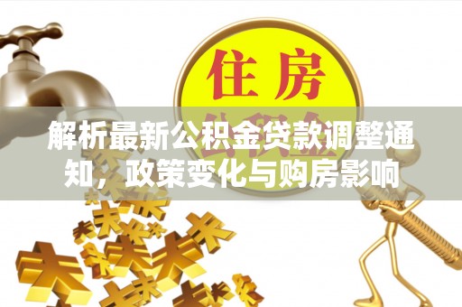 孝昌解析最新公积金贷款调整通知，政策变化与购房影响
