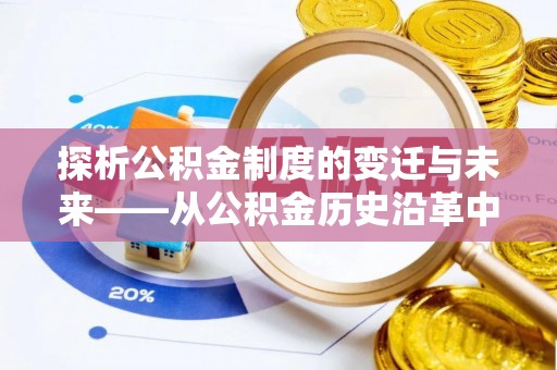 孝昌探析公积金制度的变迁与未来——从公积金历史沿革中读懂社会福利发展