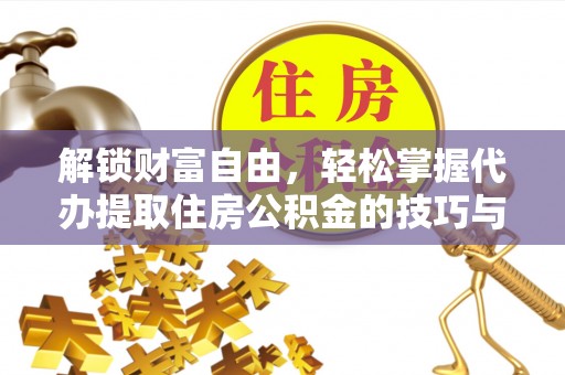 孝昌解锁财富自由，轻松掌握代办提取住房公积金的技巧与攻略