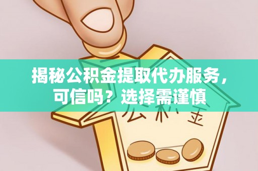 孝昌揭秘公积金提取代办服务，可信吗？选择需谨慎