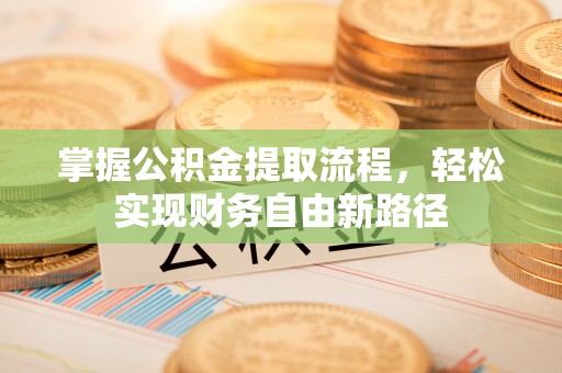 孝昌掌握公积金提取流程，轻松实现财务自由新路径