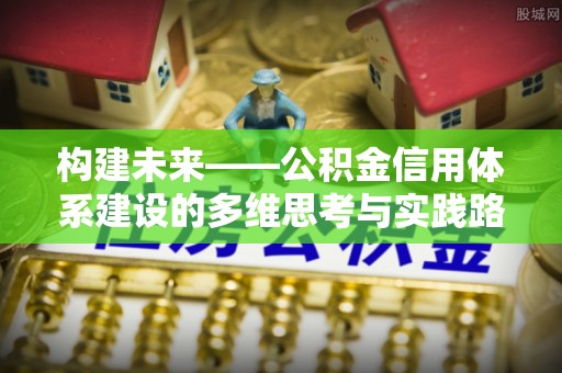 孝昌构建未来——公积金信用体系建设的多维思考与实践路径
