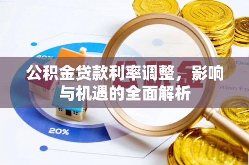 孝昌公积金贷款利率调整，影响与机遇的全面解析