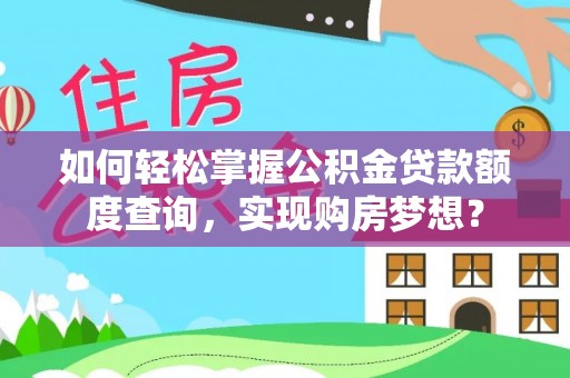 孝昌如何轻松掌握公积金贷款额度查询，实现购房梦想？