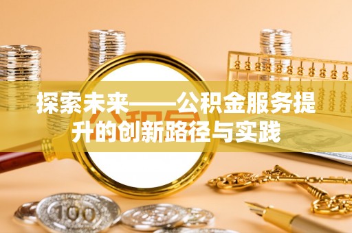 孝昌探索未来——公积金服务提升的创新路径与实践